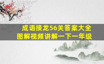 成语接龙56关答案大全图解视频讲解一下一年级