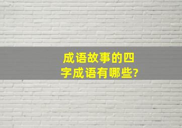 成语故事的四字成语有哪些?