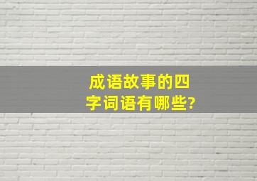 成语故事的四字词语有哪些?