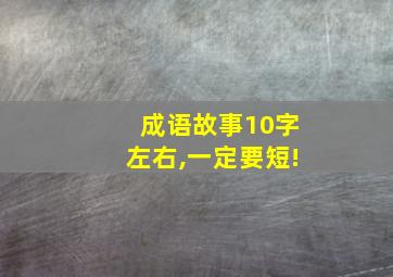 成语故事10字左右,一定要短!