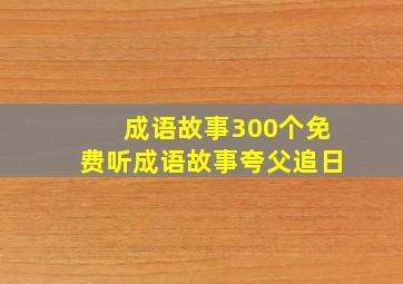 成语故事300个免费听成语故事夸父追日