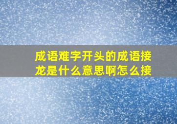 成语难字开头的成语接龙是什么意思啊怎么接