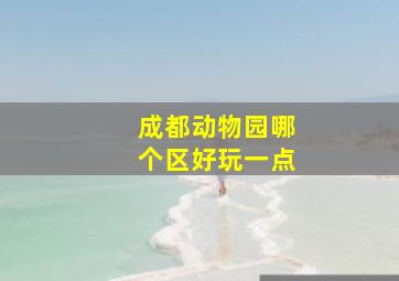 成都动物园哪个区好玩一点