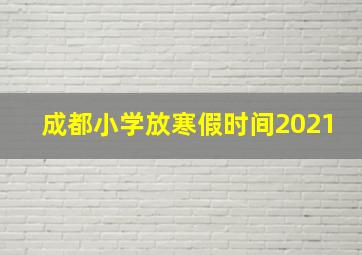 成都小学放寒假时间2021