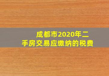 成都市2020年二手房交易应缴纳的税费