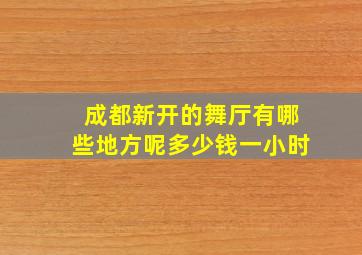 成都新开的舞厅有哪些地方呢多少钱一小时