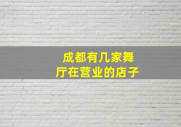 成都有几家舞厅在营业的店子