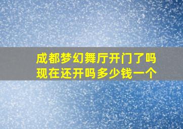 成都梦幻舞厅开门了吗现在还开吗多少钱一个