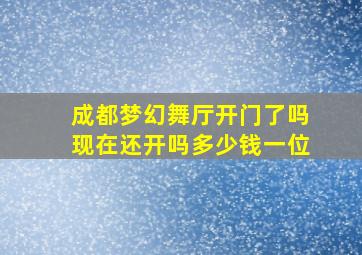 成都梦幻舞厅开门了吗现在还开吗多少钱一位