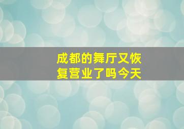 成都的舞厅又恢复营业了吗今天