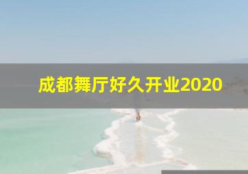 成都舞厅好久开业2020