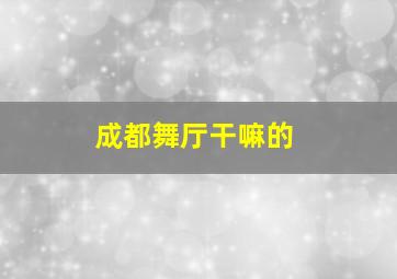 成都舞厅干嘛的