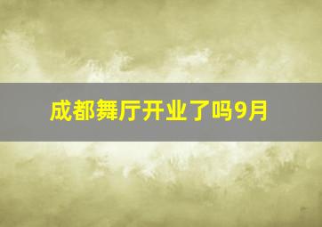 成都舞厅开业了吗9月