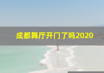 成都舞厅开门了吗2020