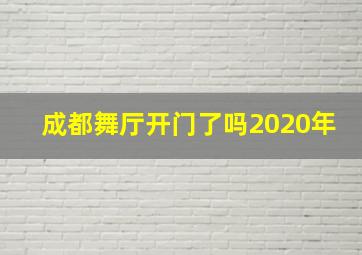 成都舞厅开门了吗2020年