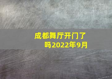 成都舞厅开门了吗2022年9月