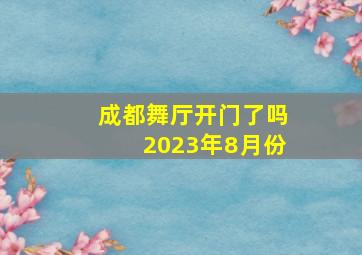 成都舞厅开门了吗2023年8月份