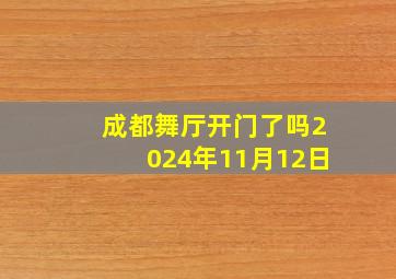 成都舞厅开门了吗2024年11月12日