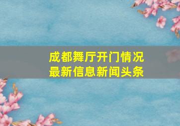 成都舞厅开门情况最新信息新闻头条