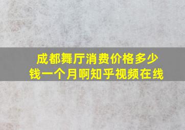 成都舞厅消费价格多少钱一个月啊知乎视频在线