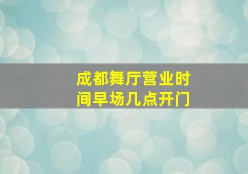 成都舞厅营业时间早场几点开门