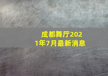 成都舞厅2021年7月最新消息