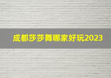 成都莎莎舞哪家好玩2023