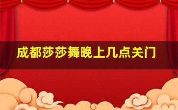 成都莎莎舞晚上几点关门