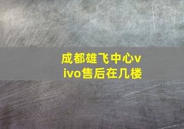 成都雄飞中心vivo售后在几楼