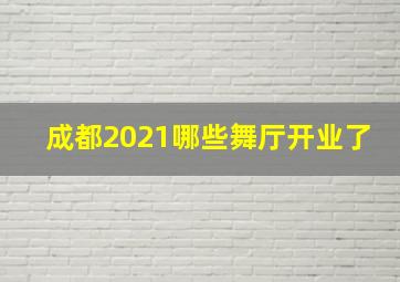 成都2021哪些舞厅开业了