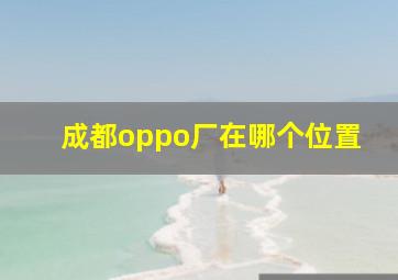 成都oppo厂在哪个位置