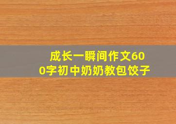 成长一瞬间作文600字初中奶奶教包饺子