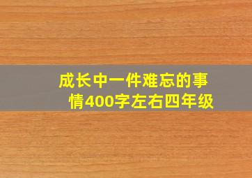 成长中一件难忘的事情400字左右四年级