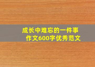 成长中难忘的一件事作文600字优秀范文