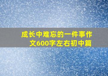 成长中难忘的一件事作文600字左右初中篇