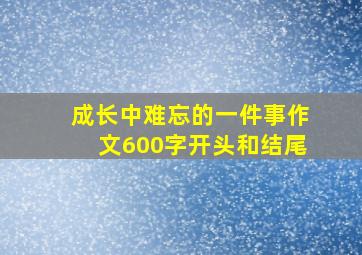 成长中难忘的一件事作文600字开头和结尾