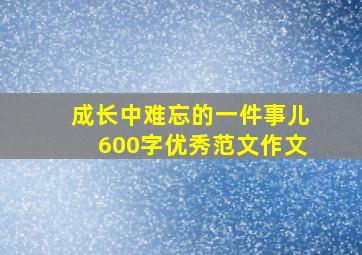 成长中难忘的一件事儿600字优秀范文作文