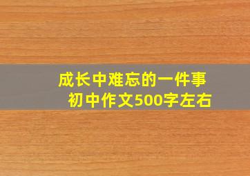 成长中难忘的一件事初中作文500字左右