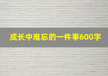 成长中难忘的一件事600字