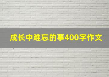 成长中难忘的事400字作文