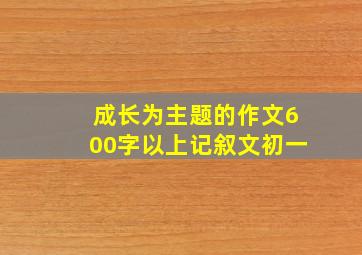 成长为主题的作文600字以上记叙文初一