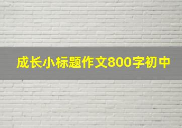 成长小标题作文800字初中