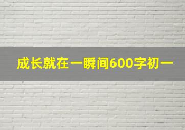 成长就在一瞬间600字初一