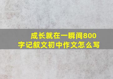 成长就在一瞬间800字记叙文初中作文怎么写