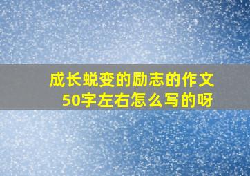 成长蜕变的励志的作文50字左右怎么写的呀