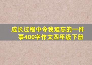 成长过程中令我难忘的一件事400字作文四年级下册