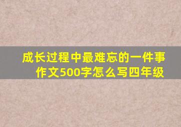 成长过程中最难忘的一件事作文500字怎么写四年级