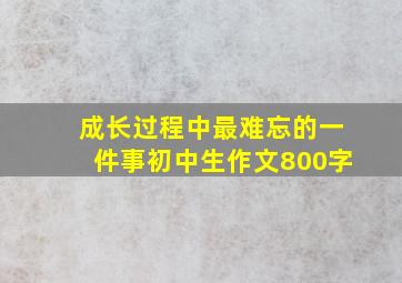 成长过程中最难忘的一件事初中生作文800字