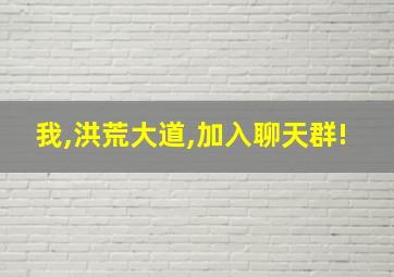 我,洪荒大道,加入聊天群!