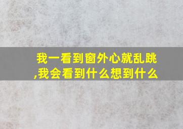 我一看到窗外心就乱跳,我会看到什么想到什么